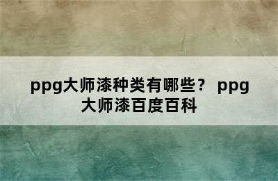 ppg大师漆种类有哪些？ ppg大师漆百度百科